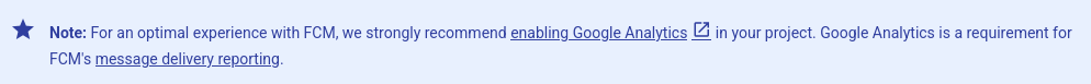“Note from the website: For an optimal experience with FCM, we strongly recommend enabling Google Analytics in your project. Google Analytics is a requirement for FCM’s message delivery reporting.”